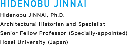 Hidenobu JINNAI, Ph.D. Architectural Historian and Specialist/Senior Fellow Professor (Specially-appointed) / Hosei University (Japan)